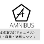 AMNIBUS(アムニバス)の評判・店舗・送料について解説
