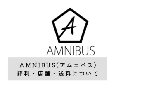 AMNIBUS(アムニバス)の評判・店舗・送料について解説