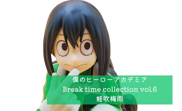 僕のヒーローアカデミア Break time collection vol.6 蛙吹梅雨 開封 