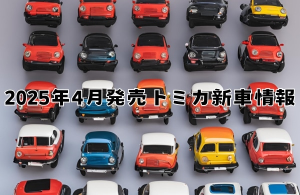 2025年4月発売トミカ新車情報