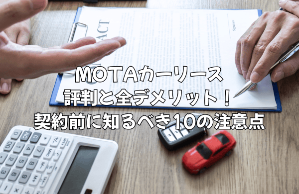 MOTAカーリースの評判と全デメリット！契約前に知るべき10の注意点を徹底解説