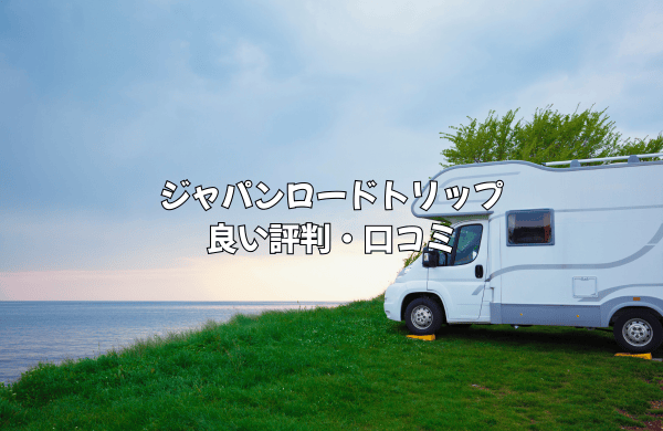 ジャパンロードトリップ利用者の口コミから分かる「良い評判」