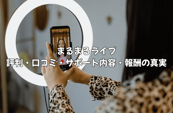 まるまるライブで本当に大丈夫？事務所選びで後悔しないための評判・サポート・報酬の真実