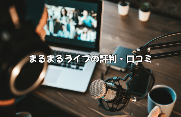 まるまるライブの評判・口コミを徹底調査