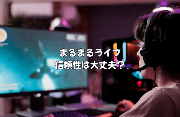 まるまるライブは大丈夫？3つの「真実」から見る信頼性