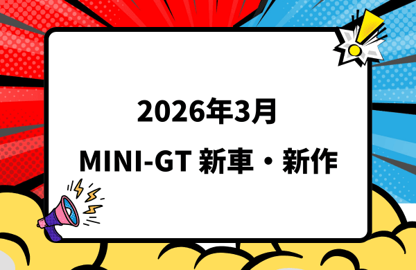 2026年3月頃発売 MINI-GT 新車・新作情報