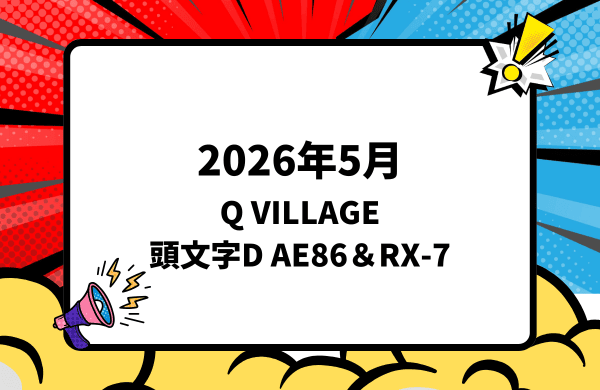 2026年5月下旬 Q VILLAGE 頭文字D AE86＆RX-7