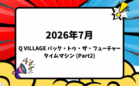 2026年7月下旬 Q VILLAGE バック・トゥ・ザ・フューチャー タイムマシン (Part2)