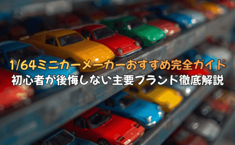 1/64ミニカーメーカーおすすめ完全ガイド：初心者が後悔しない主要ブランド徹底解説