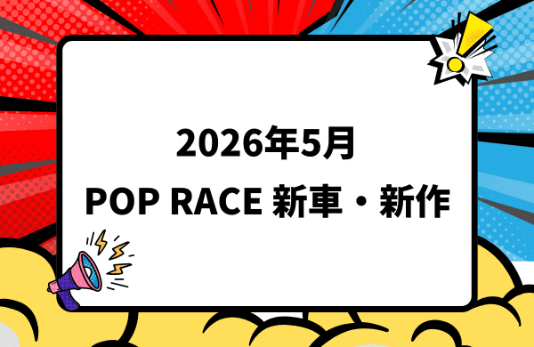 2026年5月頃発売 POP RACE 新車・新作情報