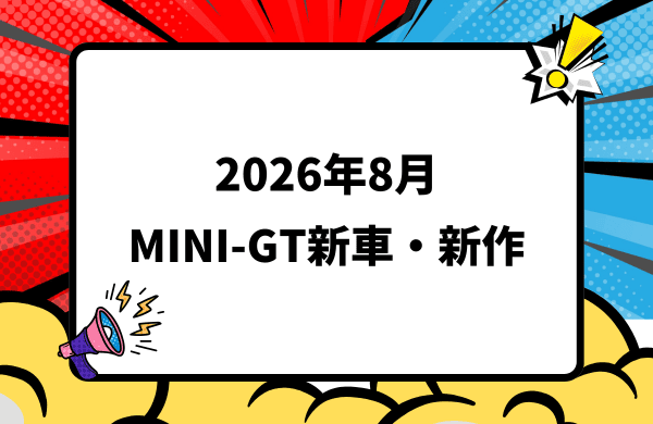 2026年8月頃発売 MINI-GT 新車・新作情報